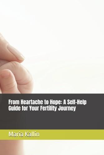 From Heartache to Hope: A Self-Help Guide for Your Fertility Journey