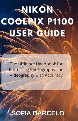 Nikon Coolpix P1100 User Guide: The Ultimate Handbook for Perfecting Photography and Videography with Accuracy