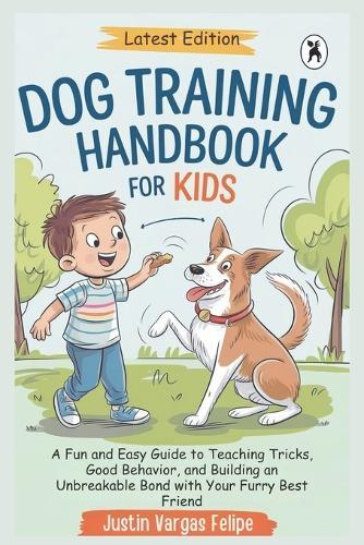 Dog Training Handbook For Kids: A Fun and Easy Guide to Teaching Tricks, Good Behavior, and Building an Unbreakable Bond with Your Furry Best Friend