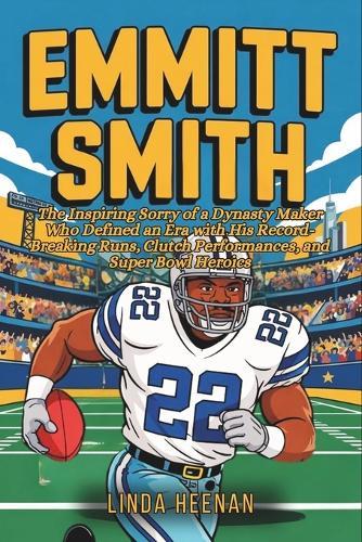 Emmitt Smith: The Inspiring Sorry of a Dynasty Maker Who Defined an Era with His Record-Breaking Runs, Clutch Performances, and Super Bowl Heroics