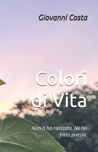 Colori di Vita: Non ti ho raccolta. Ne ho fatto poesia.