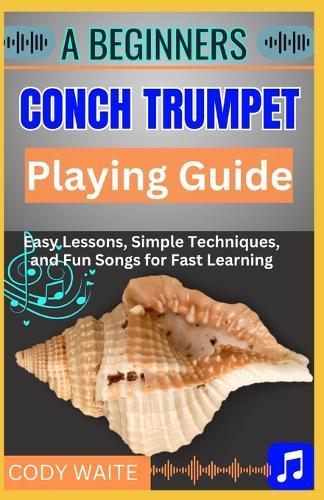A Beginners Conch Trumpet Playing Guide: Easy Steps to Mastering the Ancient Instrument and Unlocking Your Musical Potential""
