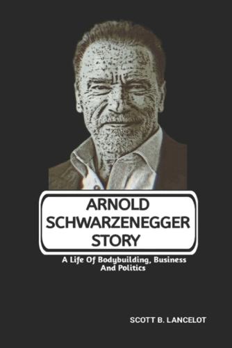Arnold Schwarzenegger Story: A Life Of Bodybuilding, Business And Politics