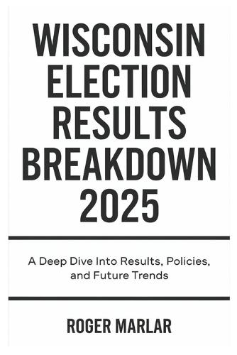 Wisconsin Election Results Breakdown 2025: A Deep Dive into Results, Policies, and Future Trends