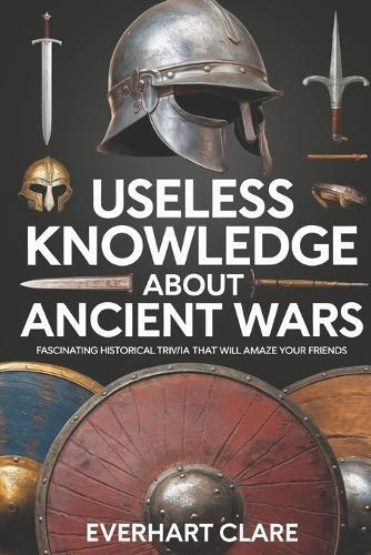 Useless Knowledge About Ancient Wars: Fascinating Historical Trivia That Will Amaze Your Friends