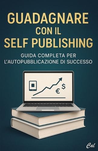 Guadagnare con il Self Publishing: Guida Completa per l'Autopubblicazione di Successo