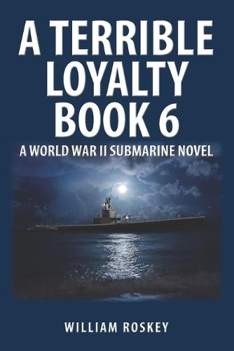 A Terrible Loyalty Book 6: A World War II Submarine Novel