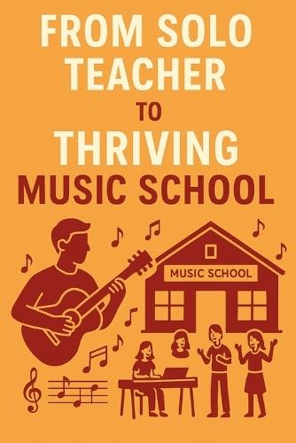From Solo Teacher to Thriving Music School: A Step-by-Step Guide to Building and Expanding Your Music Teaching Business