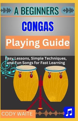 A Beginner Conga Playing Guide: Learn Essential Techniques, Rhythms & Beats to Master the Art of Hand Drumming""
