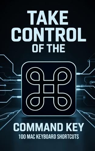 Take Control of the Command Key: 100 MAC Keyboard Shortcuts