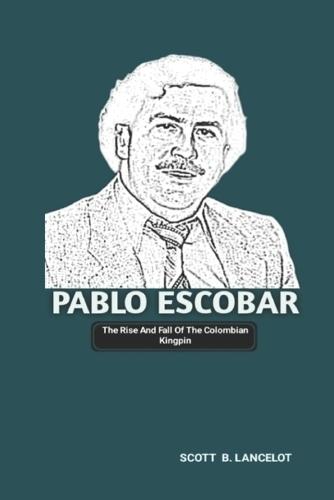 Pablo Escobar: The Rise And Fall Of The Colombian Kingpin
