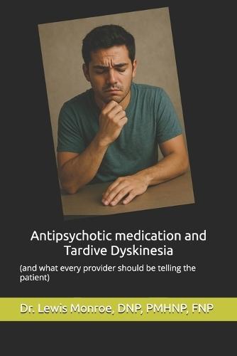 Antipsychotic medication and Tardive Dyskinesia: what every patient should know: (and what every provider should be telling the patient)