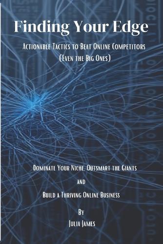 Finding Your Edge: Actionable Tactics to Beat Online Competitors (Even the Big Ones): Dominate Your Niche, Outsmart the Giants, and Build a Thriving Online Business