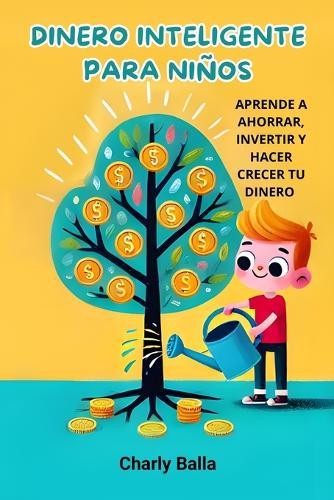 Dinero Inteligente para Niños: Aprende a ahorrar, invertir y hacer crecer tu dinero