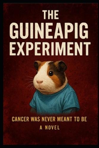 The Guineapig Experiment (c)(TM): Cancer was never meant to be. It was made.