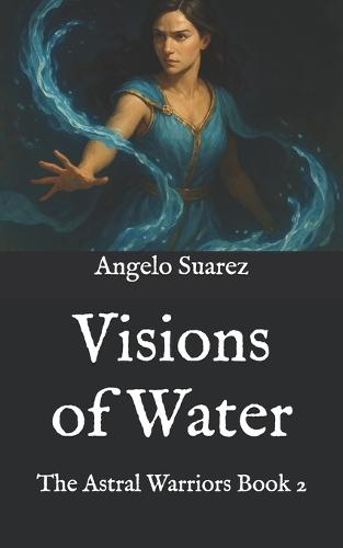 Visions of Water: The Astral Warriors Book 2