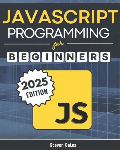 JavaScript Programming for Beginners: Learn to Code with the Web's Most Popular Language Through Hands-On Projects, Real-World Skills, and a Step-by-Step Beginner's Guide