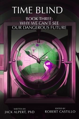 Time Blind Book 3: Why We Can't See Our Dangerous Future