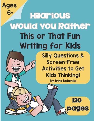Hilarious Would You Rather? This or That Fun Writing for Kids: Silly Questions & Screen-Free Activities to Get Kids Thinking & Writing! Ages 6+