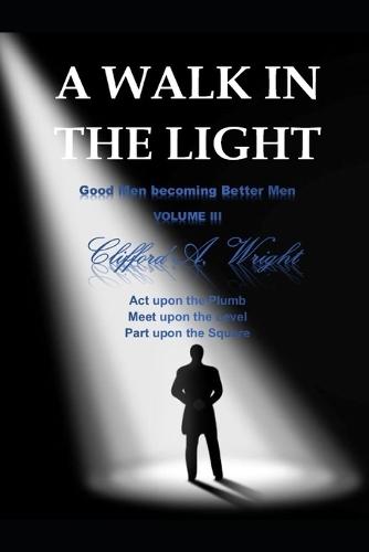 A Walk in the Light: Good Men becoming Better Men VOLUME III