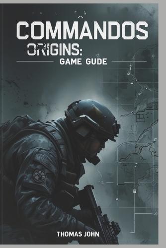Commandos Origins Game Guide: Unleash Your Inner Strategist