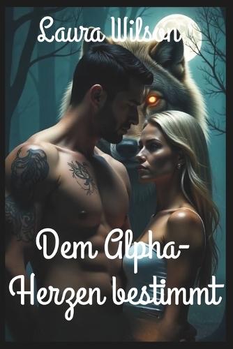 Dem Alpha-Herzen bestimmt: Eine ""Enemies to Lovers""-Shifter-Romanze über Erlösung, Schutz und zweite Chancen