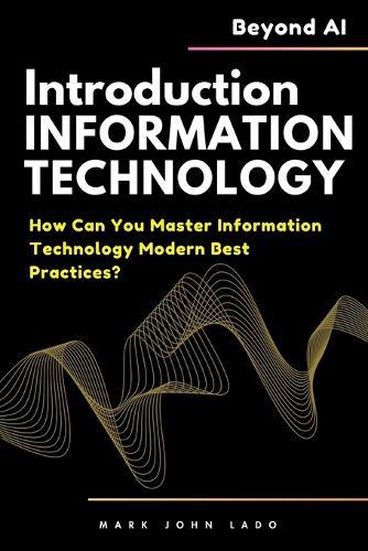 Introduction to Information Technology and Beyond AI: How Can You Master Information Technology Modern Best Practices?