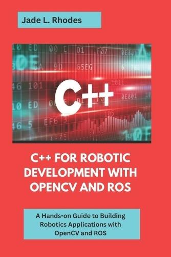 C++ For Robotic Development with OpenCV and ROS: A Hands-On Guide to building robotics application with OpenCV and ROS