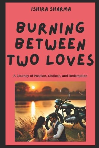 Burning Between Two Loves: A Journey of Passion, Choices, and Redemption
