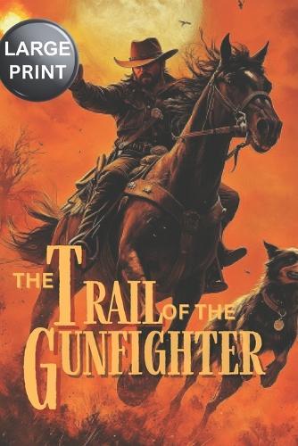 The Trail of the Gunfighter - LARGE PRINT: A Classic Western Novel