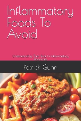 Inflammatory Foods To Avoid: Understanding Their Role In Inflammatory Responses