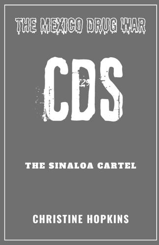 The Mexico Drug War: The Sinaloa Cartel (CDS): An Extensive Guide on One of Mexico's Deadliest Organizations, their History, Dealings, Arrests, Territorial Controls on the Market & Popular Culture