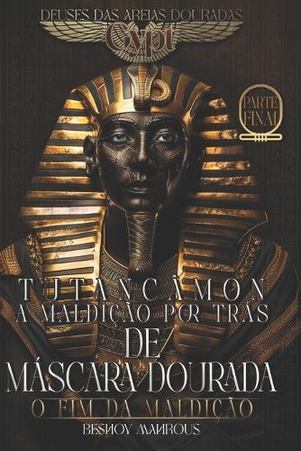 Tutancâmon - A Maldição por Trás da Máscara Dourada: O Fim da Maldição: A Última Resistência Contra a Maldição de um Faraó Atemporal: Amor, Sacrifício e Redenção, Uma Jornada de Amor e Poder