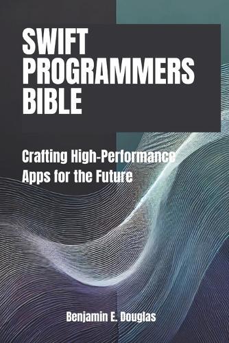 Swift Programmer's Bible: Crafting High-Performance Apps for the Future