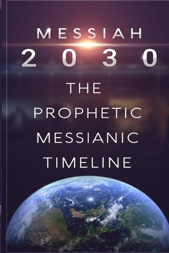 Messiah 2030: The Prophetic Messianic Timeline
