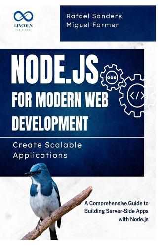 Node.js for Modern Web Development: Create Scalable Applications: A Comprehensive Guide to Building Server-Side Apps with Node.js