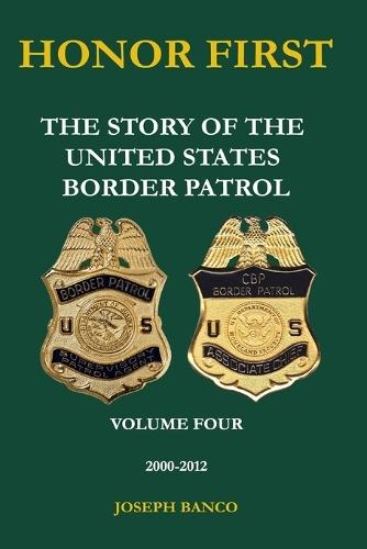 Honor First: The Story of the United States Border Patrol Volume IV 2000-2012: Black and White Version