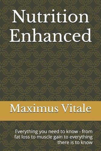 Nutrition Enhanced: Everything you need to know - from fat loss to muscle gain to everything there is to know