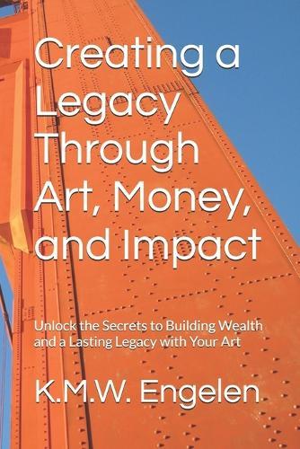 Creating a Legacy Through Art, Money, and Impact: Unlock the Secrets to Building Wealth and a Lasting Legacy with Your Art