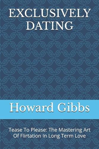 Exclusively Dating: Tease To Please: The Mastering Art Of Flirtation In Long Term Love