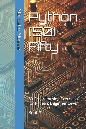Python (50) Fifty: 50 Programming Exercises for Python: Beginner Level. Book 3
