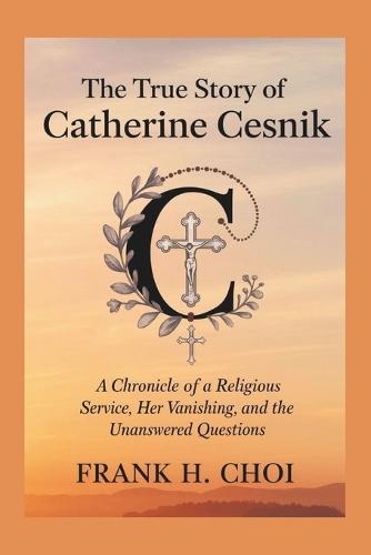 The true Story Of Catherine Cesnik: A Chronicle of a Religious Sister's Service, Her Vanishing, and the Unanswered Questions