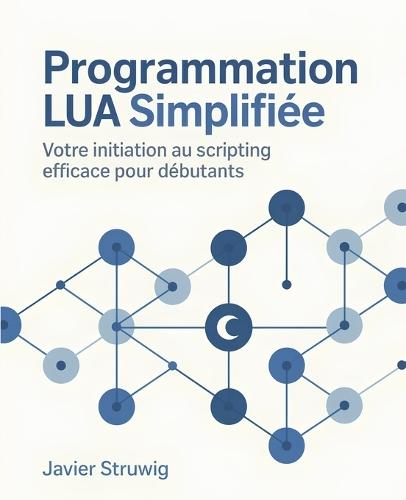 Programmation Lua Simplifiée: Votre Initiation au Scripting Efficace pour Débutants