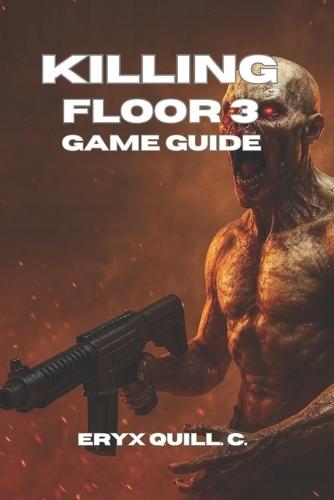 Killing Floor 3 Game Guide: Conquering Bosses, and Dominating Multiplayer with Tips, Custom Content, and Winning Strategies
