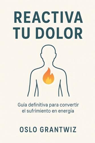 Reactiva tu dolor: Guía definitiva para convertir el sufrimiento en energía
