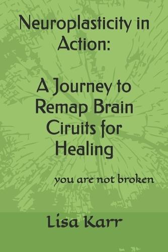 Neuroplasticity in Action: A Journey to Remap Brain Circuits for Healing: you are not broken