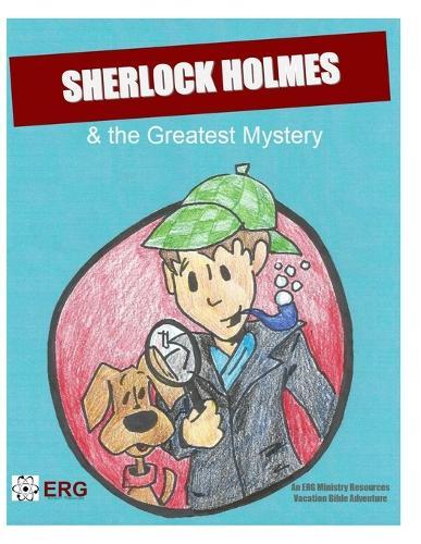 Sherlock Holmes & the Greatest Mystery: A Vacation Bible Adventure