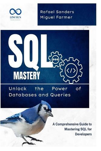 SQL Mastery: Unlock the Power of Databases and Queries: A Comprehensive Guide to Mastering SQL for Developers