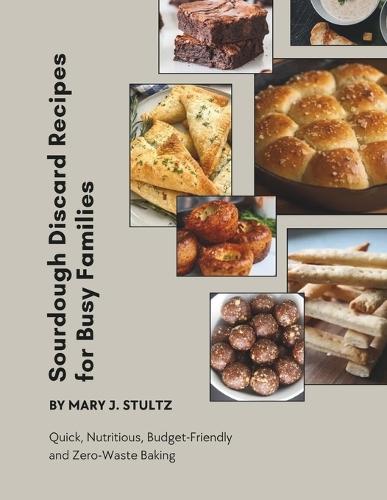 Sourdough Discard Recipes for Busy Families: Quick, Nutritious, Budget-Friendly and Zero-Waste Baking