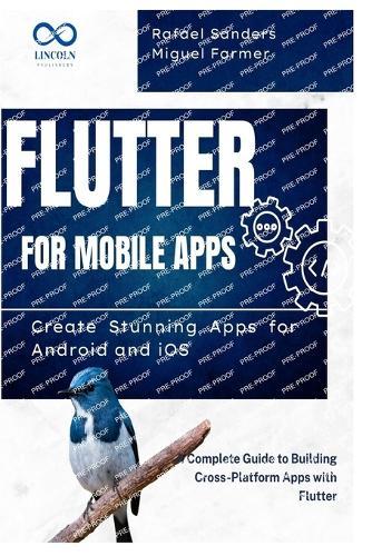 Flutter for Mobile Apps: Create Stunning Apps for Android and iOS: A Complete Guide to Building Cross-Platform Apps with Flutter